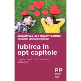 Iubirea in 8 capitole. Un plan pentru a face iubirea sa dureze - John Gottman, Julie Schwartz Gottman, Rachel Carlton Abrams, Doug Abrams