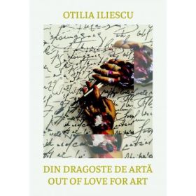 Din dragoste de arta. Perspective. Ganduri. Idei. Out of Love for Art: Perspectives. Thoughts. Ideas - Otilia Iliescu
