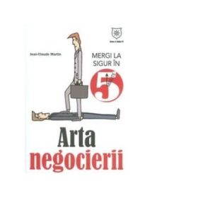 Arta negocierii. Mergi la sigur in 5 minute - Jean-Claude Martin