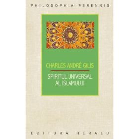 Spiritul universal al Islamului sau despre doctrina coranica a stiintei sacre - Charles André Gilis