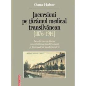Incursiuni pe taramul medical transilvanean (1876–1914) - Oana Habor