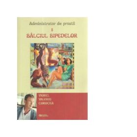Administrator de prostii. Volumul 2. Balciul bipedelor - Viorel Valeriu Corocea