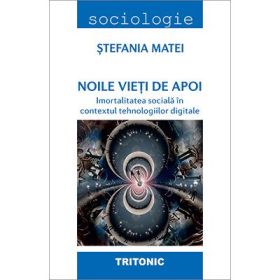Noile vieti de apoi. Imortalitatea sociala in contextul tehnologiilor digitale - Stefania Matei