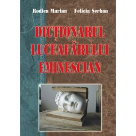 Dictionarul Luceafarului eminescian - Rodica Marian, Felicia Serban