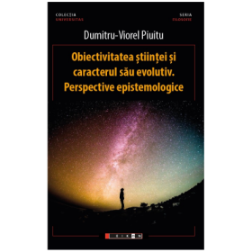 Obiectivitatea stiintei si caracterul sau evolutiv. Perspective epistemologice - Dumitru-Viorel Piuitu