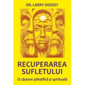 Recuperarea sufletului. O cautare stiintifica si spirituala - Larry Dossey