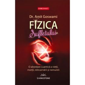 Fizica Sufletului. O abordare cuantica a vietii, mortii, reincarnarii si nemuririi - Amit Goswami