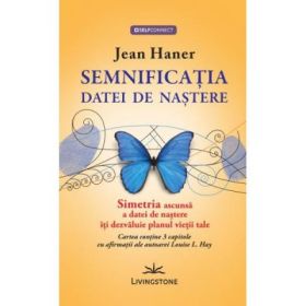 Semnificatia datei de nastere. Simetria ascunsa a datei de nastere iti dezvaluie planul vietii tale - Jean Haner