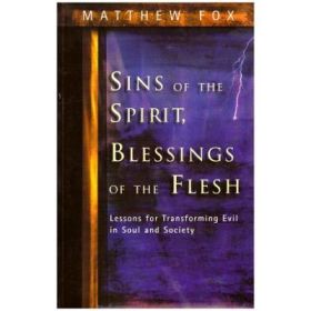 Sins of the Spirit, Blessings of the Flesh. Lessons for Transforming Evil in Soul and Society - Matthew Fox
