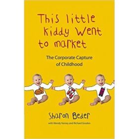 This Little Kiddy Went to Market. The Corporate Capture of Childhood - Sharon Beder