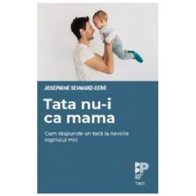 Tata nu-i ca mama. Cum raspunde un tata la nevoile copilului mic - Josephine Schwarz-Gero