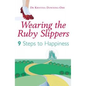 Wearing The Ruby Slippers. 9 Steps to Happiness - Kristina Downing-Orr