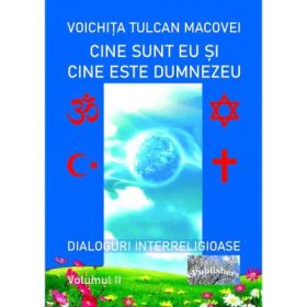 Cine sunt eu si cine este Dumnezeu. Dialoguri interreligioase. Volumul I - Voichita Tulcan Macovei