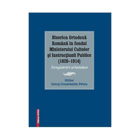Biserica ortodoxa romana in fondul ministerului cultelor si instructiunii publice (1820–1914) - Ionut-Constantin Petcu