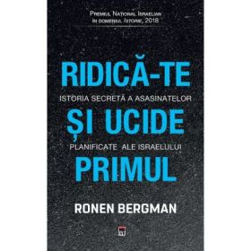 Ridica-te si ucide primul. Istoria secreta a asasinatelor planificate ale Israelului - Ronen Bergman