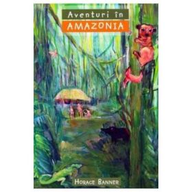 Aventuri in Amazonia COLECTIA Aventuri misionare - Horace Banner