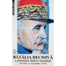 Batalia decisiva a Primului Razboi Mondial. 18 iulie - 11 noiembrie 1918 - Raoul Hoff