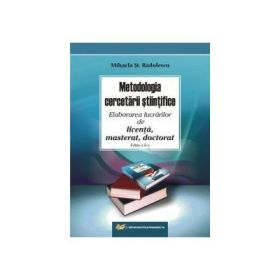 Metodologia cercetarii stiintifice – Elaborarea lucrarilor de licenta, masterat, doctorat – editia a II-a, revazuta si adaugita - Mihaela St. Radulescu