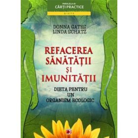Refacerea sanatatii si imunitatii. Dieta pentru un organism ecologic - Donna Gates, Linda Schatz