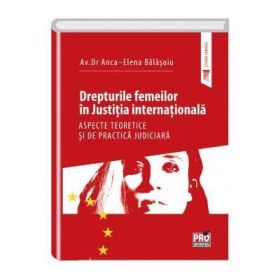 Drepturile femeilor in justitia internationala. Aspecte teoretice si de practica judiciara - Anca-Elena Balasoiu