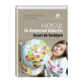 Ludicul in demersul didactic. Jocuri de invatare - Mihaela Daniela Cirstea, Anca Oprea