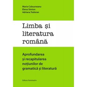 Limba si literatura romana. Aprofundarea si recapitularea notiunilor de gramatica si literatura - Elena Simion, Adriana Todoran, Maria Cobusneanu
