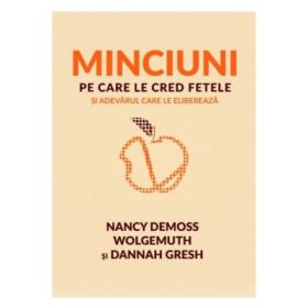 Minciuni pe care le cred fetele si adevarul care le elibereaza - Nancy DeMoss Wolgemuth, Dannah Gresh