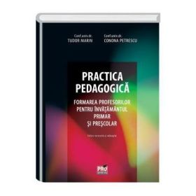 Practica pedagogica. Formarea profesorilor pentru invatamantul primar si prescolar.. Editie revizuita si adaugita - Tudor Marin, Conona Petrescu