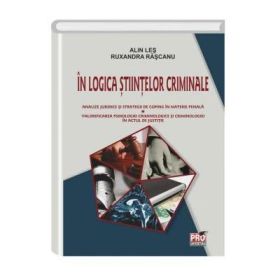In logica stiintelor criminale. Analize juridice si strategii de coping in materie penala. Valorificarea psihologiei criminologice si criminologiei in actul de justitie - Alin Les, Ruxandra Rascanu
