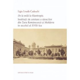De la mila la filantropie. Institutii de asistare a saracilor din Tara Romaneasca si Moldova in secolul al 18-lea - Ligia Livada-Cadeschi