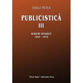 Publicistica, volumul 3. Scrieri istorice 1945-1976 - Vasile Netea