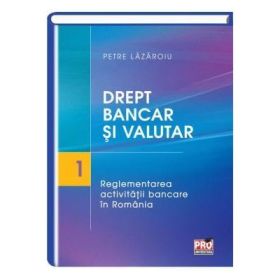 Drept bancar si valutar. Partea I – reglementarea activitatii bancare in Romania - Petre Lazaroiu