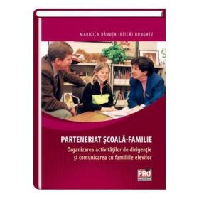 Parteneriat scoala-familie. Organizarea activitatilor de dirigentie si comunicarea cu familiile elevilor - Maricica Danuta (Bitca) Bunghez