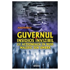 Guvernul insidios invizibil ce actioneaza in mod malefic din umbra - Anonimus
