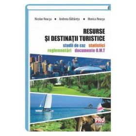 Resurse si destinatii turistice. Studii de caz, statistici, reglementari si documente O. M. T - Nicolae Neacsu, Andreea Baltaretu, Monica Neacsu