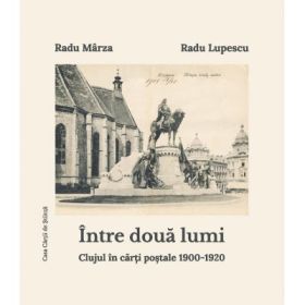 Intre doua lumi. Clujul in carti postale 1900-1920 (album) - Radu Lupescu, Radu Marza