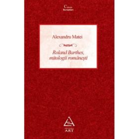 Roland Barthes, mitologii romanesti - Alexandru Matei