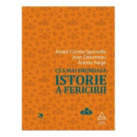Cea mai frumoasa istorie a fericirii - André Comte-Sponville, Jean Delumeau, Arlette Farge