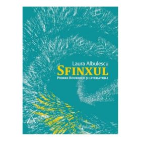 Sfinxul. Pierre Bourdieu si literatura - Laura Albulescu