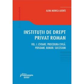 Institutii de drept privat roman. Volumul I. Izvoare. Procedura civila. Persoane. Bunuri. Succesiuni - Alina Monica Axente