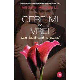 Cere-mi ce vrei, sau lasa-ma-n pace! Volumul 3 - Megan Maxwell