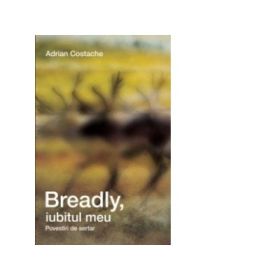 Breadly, iubitul meu. Povestiri de sertar - Adrian Costache