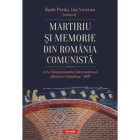 Martiriu si memorie din Romania comunista. Acta Simpozionului International Dumitru Staniloae 2017 - Radu Preda, Ion Vicovan