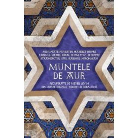 Muntele de aur. Minunate povestiri hasidice despre rabinul Israel, Baal Shem Tov, si despre stranepotul sau, rabinul Nachman, recuperate de Levin Meyer din surse ebraice, yiddish - Levin Meyer