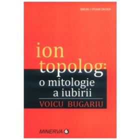 Ion Topolog: o mitologie a iubirii - Voicu Bugariu
