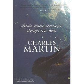 Acolo unde locuieste dragostea mea. Seria Trezire 2 - Charles Martin