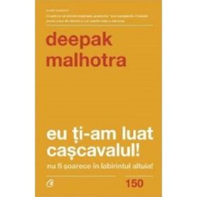 Eu ti-am luat cascavalul! Nu fi soarece in labirintul altuia! (editia a doua) - Deepak Malhotra