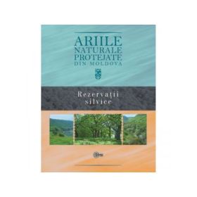 Ariile naturale protejate din Moldova. Volumul 3. Rezervatii silvice - Gheorghe Postolache, Stefan Lazu
