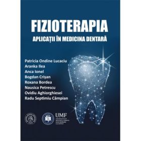 Fizioterapia. Aplicatii in medicina dentara - Ovidiu Aghiorghiesei, Roxana Bordea, Radu Septimiu Campian, Bogdan Crisan, Aranka Ilea, Anca Ionel, Patricia Ondine Lucaciu, Nausica Petrescu