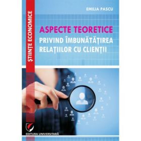 Aspecte teoretice privind imbunatatirea relatiilor cu clientii - Emilia Pascu